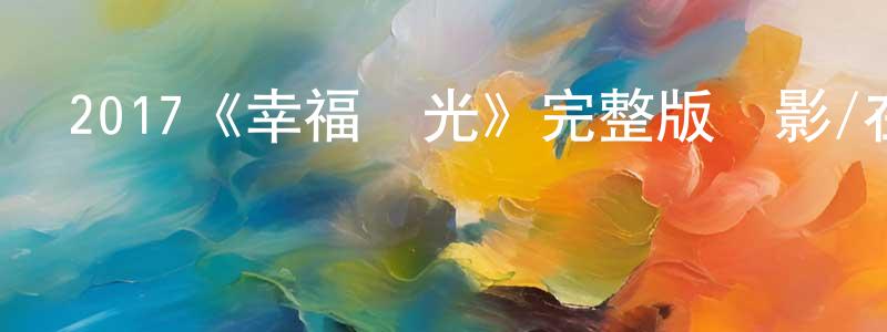 陳曉的網絡影視資源,2017《幸福時光》完整版電影/在線觀看/百度云-美劇天堂